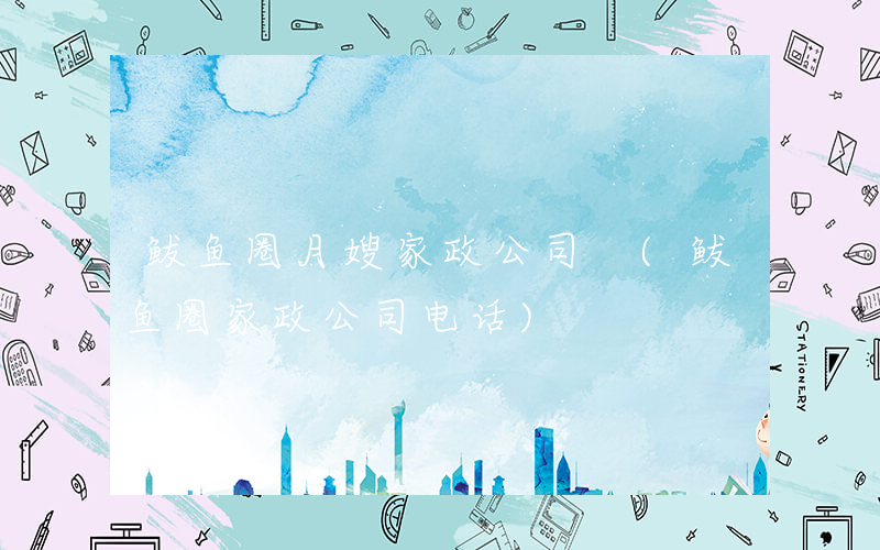 鲅鱼圈月嫂家政公司 (鲅鱼圈家政公司电话)